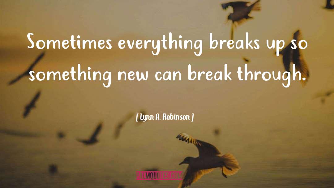 Lynn A. Robinson Quotes: Sometimes everything breaks up so