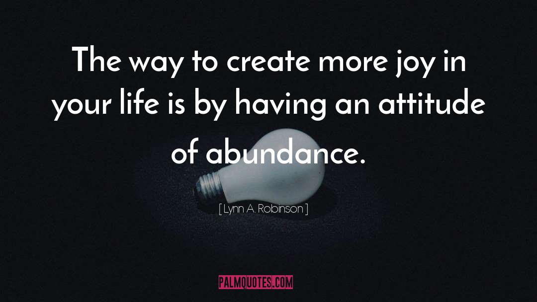 Lynn A. Robinson Quotes: The way to create more