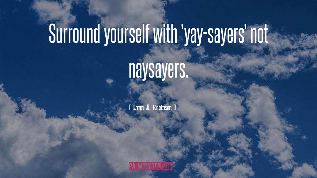 Lynn A. Robinson Quotes: Surround yourself with 'yay-sayers' not