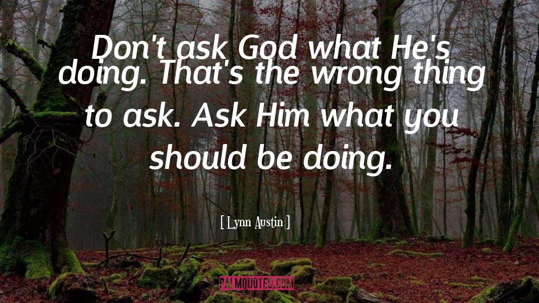 Lynn Austin Quotes: Don't ask God what He's