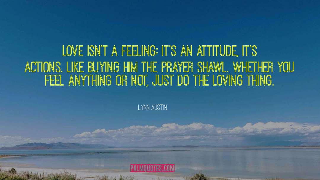Lynn Austin Quotes: Love isn't a feeling; it's