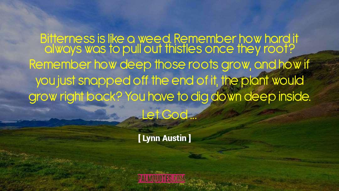 Lynn Austin Quotes: Bitterness is like a weed.