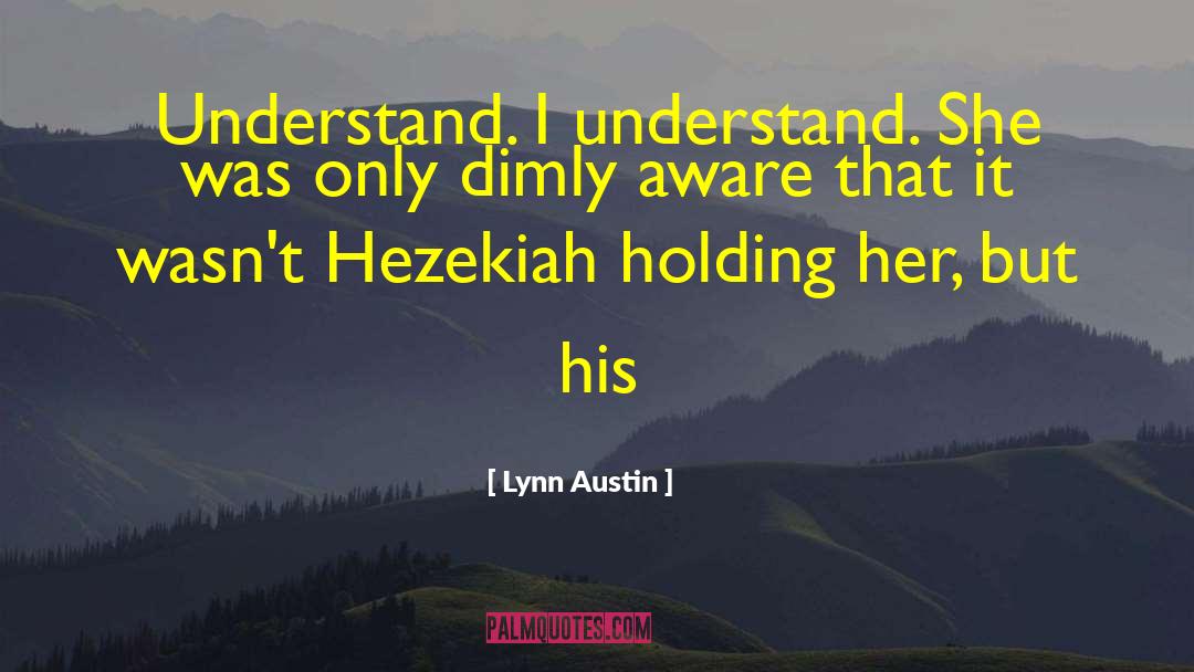 Lynn Austin Quotes: Understand. I understand. She was