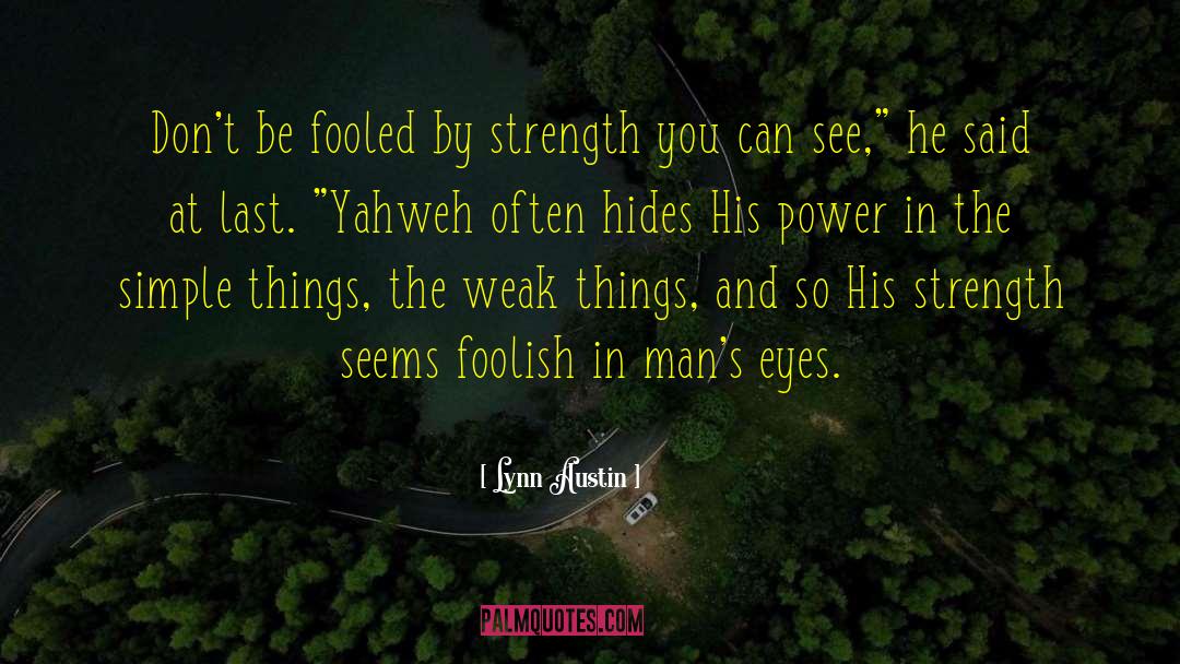 Lynn Austin Quotes: Don't be fooled by strength