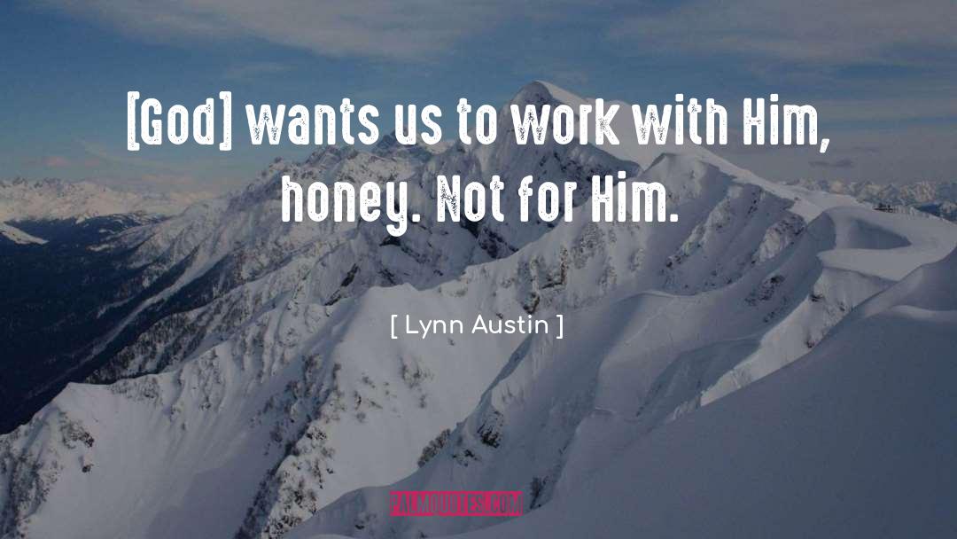 Lynn Austin Quotes: [God] wants us to work