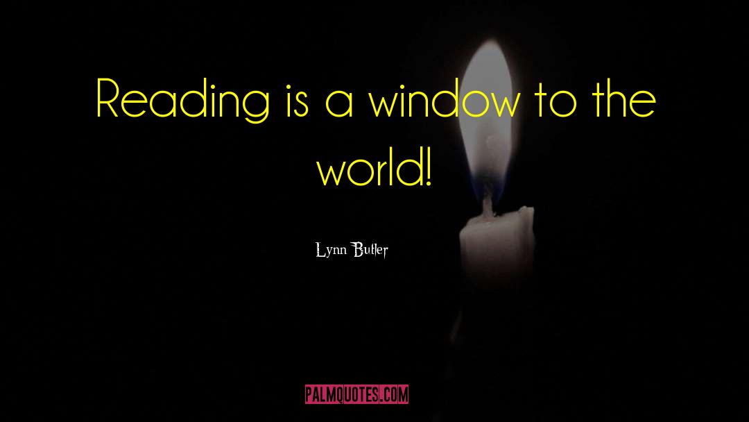 Lynn Butler Quotes: Reading is a window to