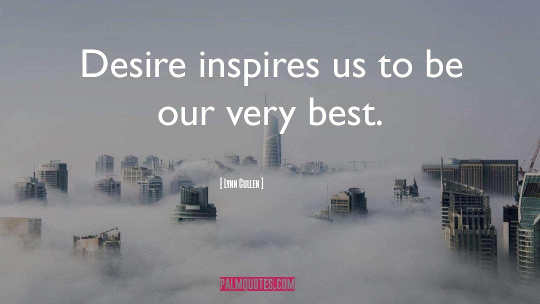 Lynn Cullen Quotes: Desire inspires us to be