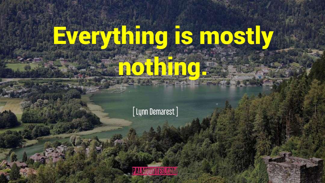 Lynn Demarest Quotes: Everything is mostly nothing.