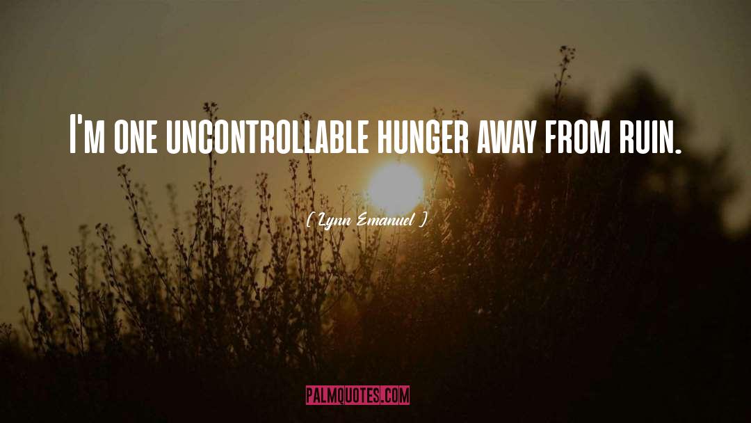 Lynn Emanuel Quotes: I'm one uncontrollable hunger away