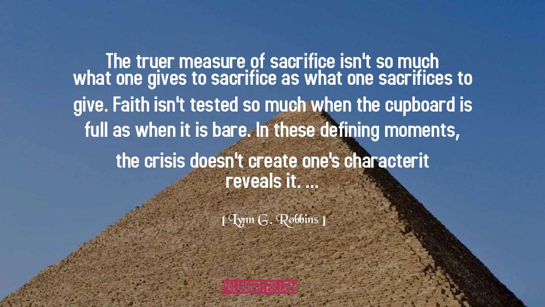 Lynn G. Robbins Quotes: The truer measure of sacrifice