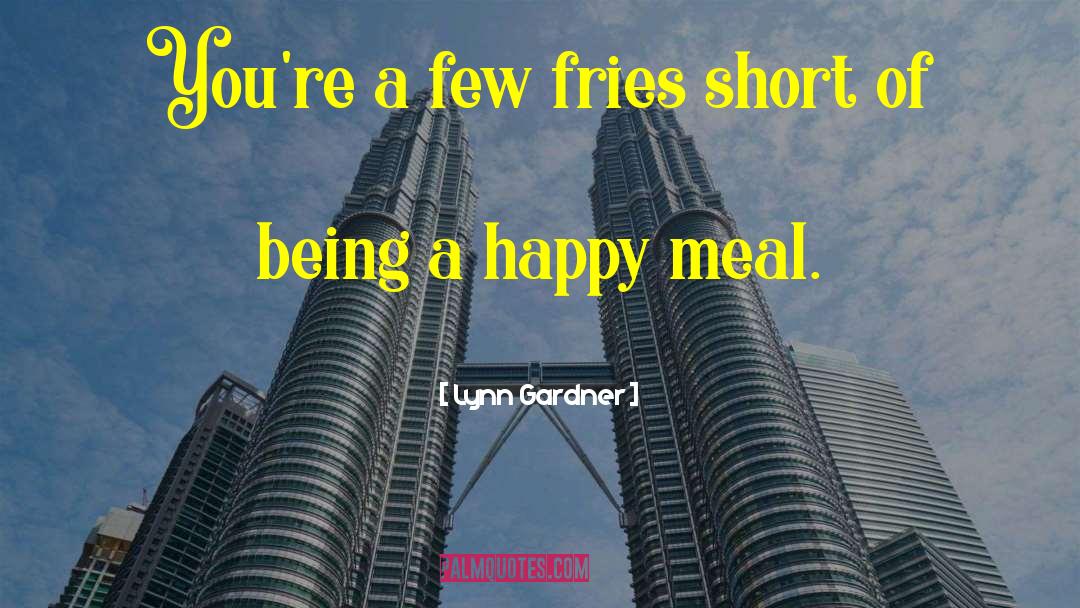 Lynn Gardner Quotes: You're a few fries short