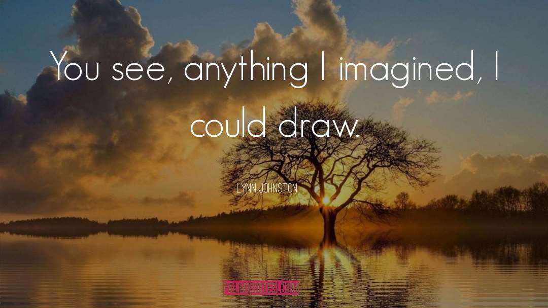Lynn Johnston Quotes: You see, anything I imagined,