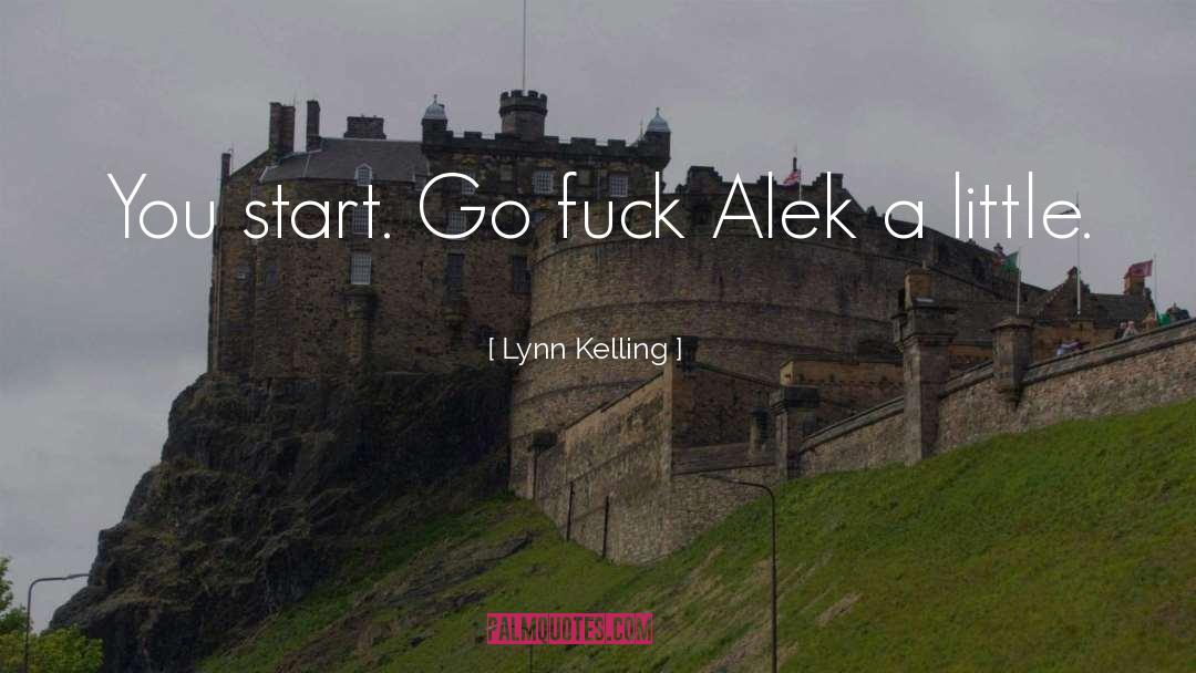 Lynn Kelling Quotes: You start. Go fuck Alek