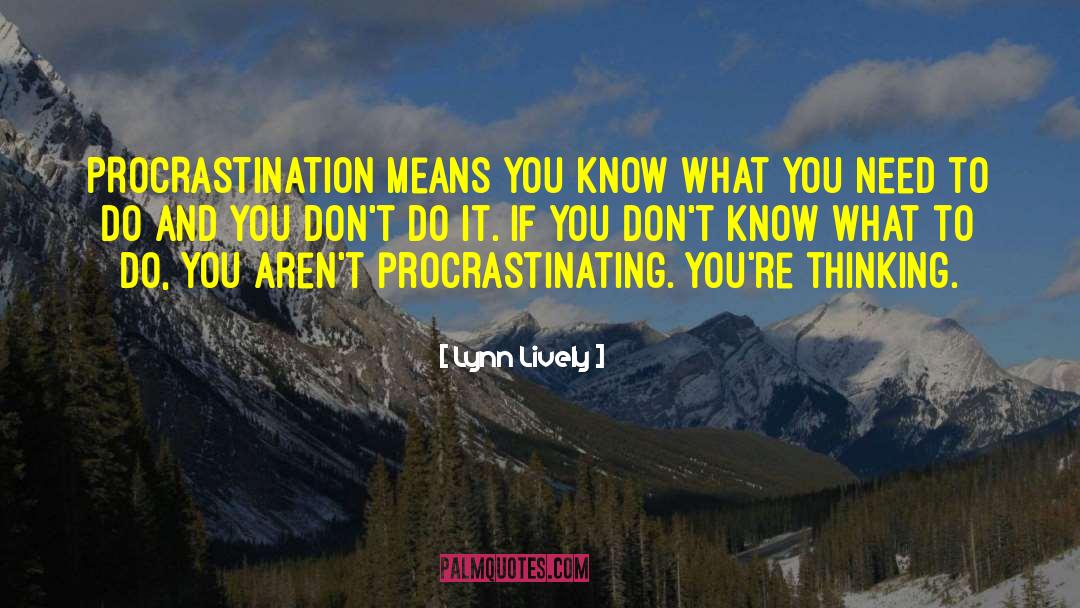 Lynn Lively Quotes: PROCRASTINATION means you know what