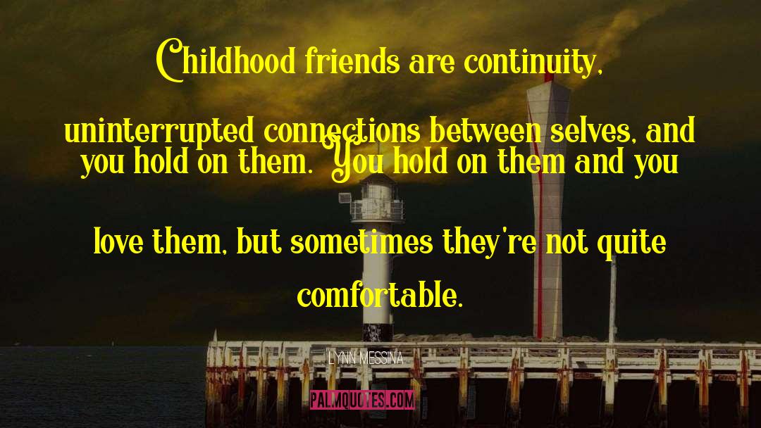 Lynn Messina Quotes: Childhood friends are continuity, uninterrupted