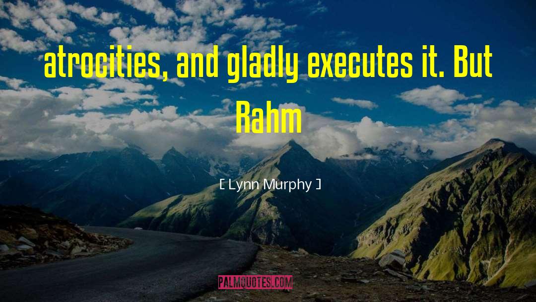 Lynn Murphy Quotes: atrocities, and gladly executes it.