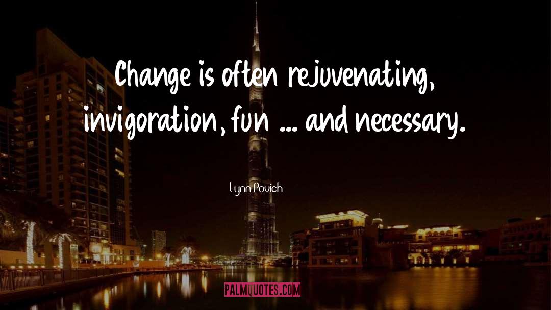Lynn Povich Quotes: Change is often rejuvenating, invigoration,