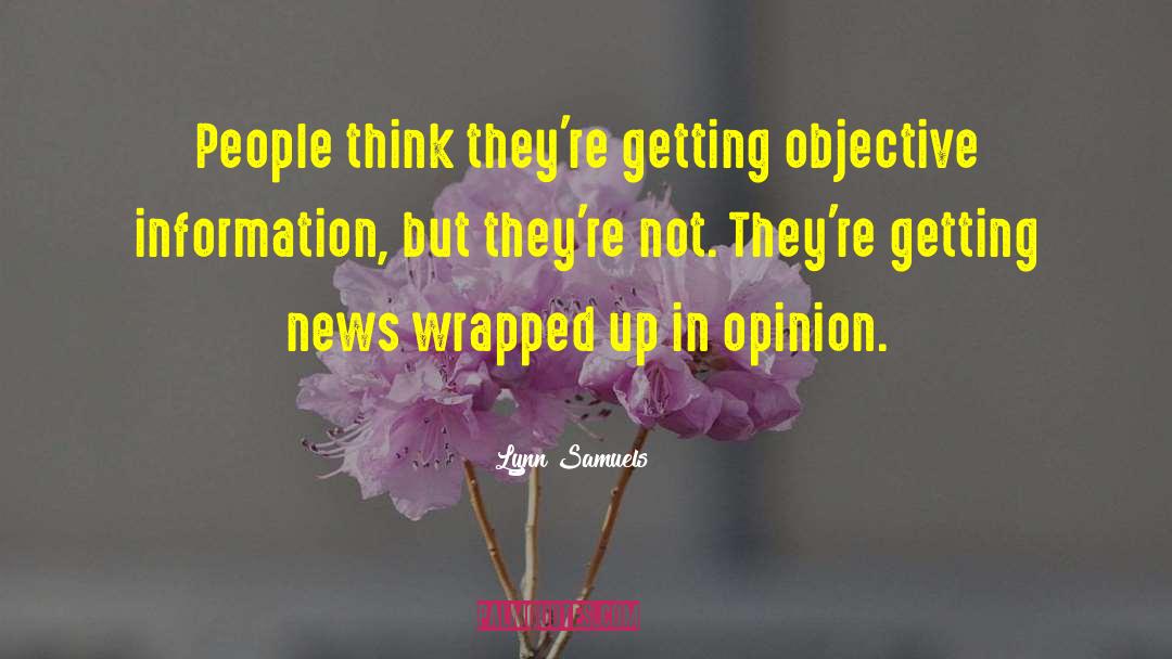 Lynn Samuels Quotes: People think they're getting objective