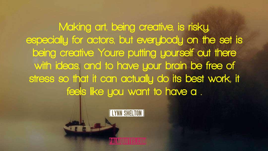 Lynn Shelton Quotes: Making art, being creative, is
