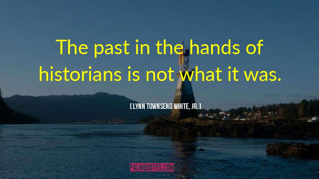 Lynn Townsend White, Jr. Quotes: The past in the hands