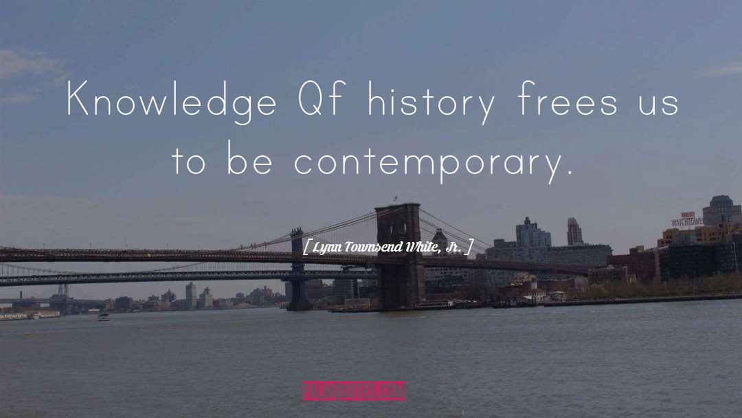 Lynn Townsend White, Jr. Quotes: Knowledge Qf history frees us