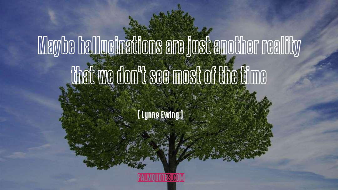 Lynne Ewing Quotes: Maybe hallucinations are just another