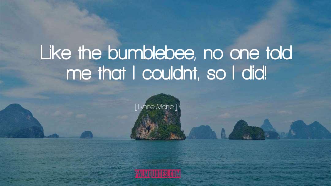 Lynne Marie Quotes: Like the bumblebee, no one