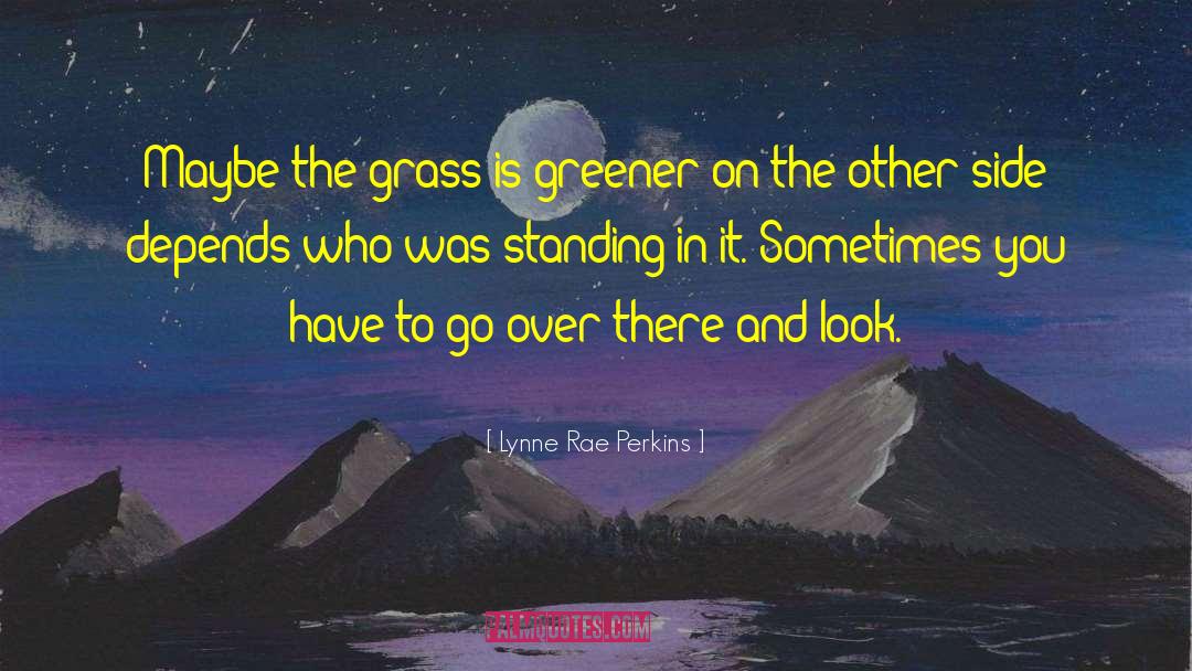 Lynne Rae Perkins Quotes: Maybe the grass is greener