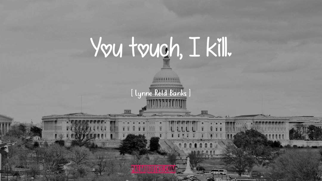 Lynne Reid Banks Quotes: You touch, I kill.