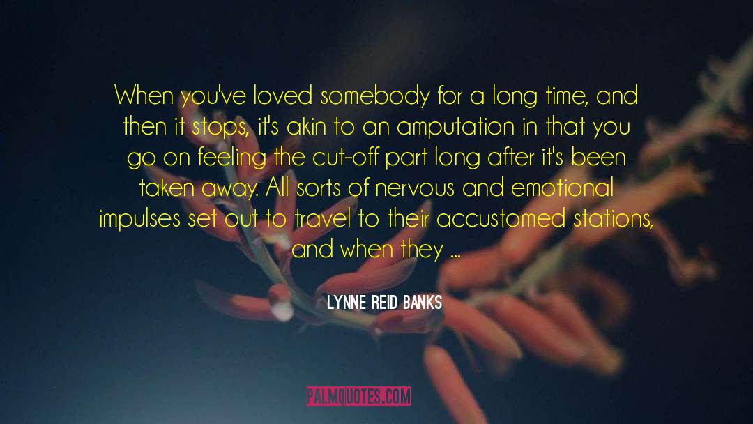 Lynne Reid Banks Quotes: When you've loved somebody for
