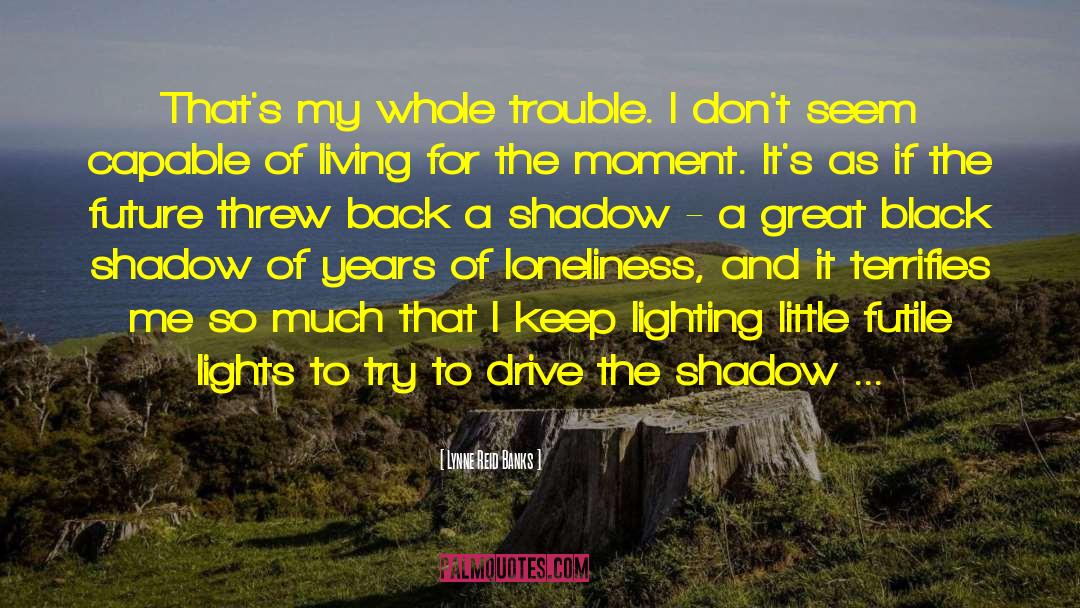 Lynne Reid Banks Quotes: That's my whole trouble. I