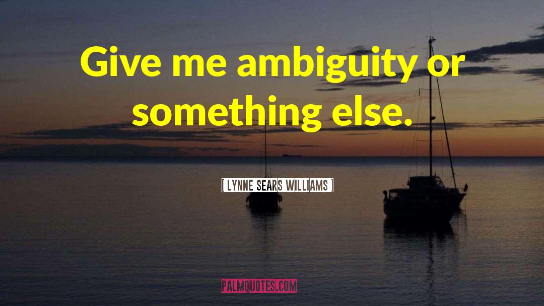 Lynne Sears Williams Quotes: Give me ambiguity or something