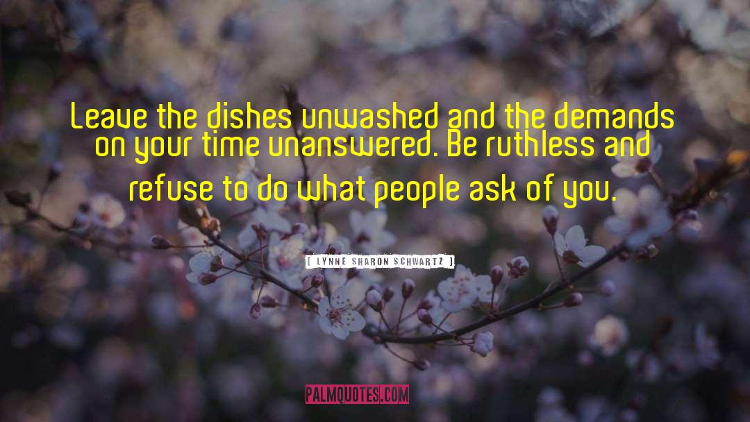 Lynne Sharon Schwartz Quotes: Leave the dishes unwashed and