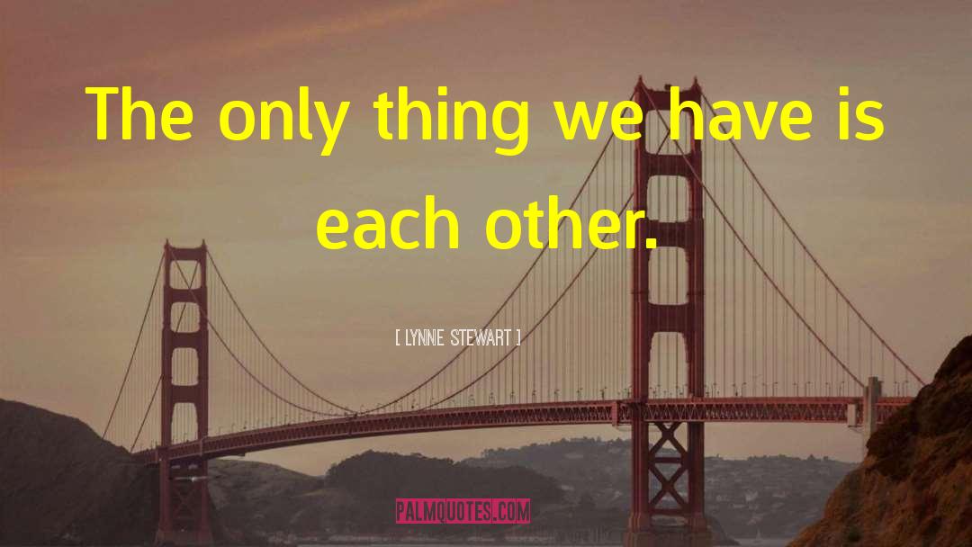 Lynne Stewart Quotes: The only thing we have