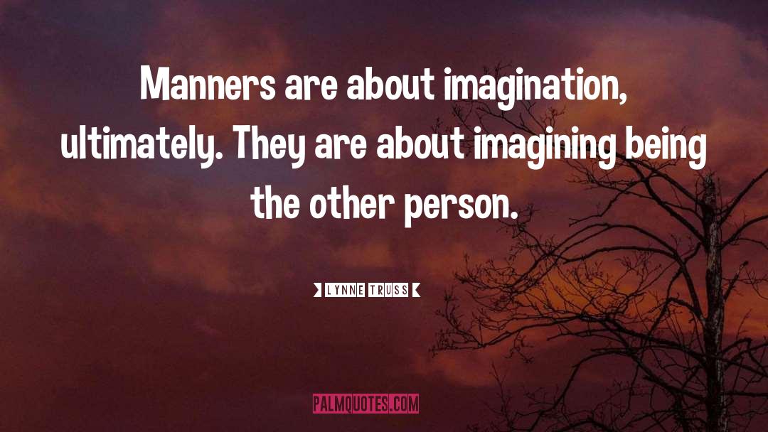 Lynne Truss Quotes: Manners are about imagination, ultimately.