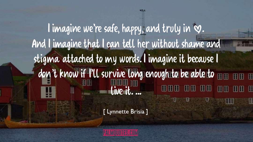 Lynnette Brisia Quotes: I imagine we're safe, happy,