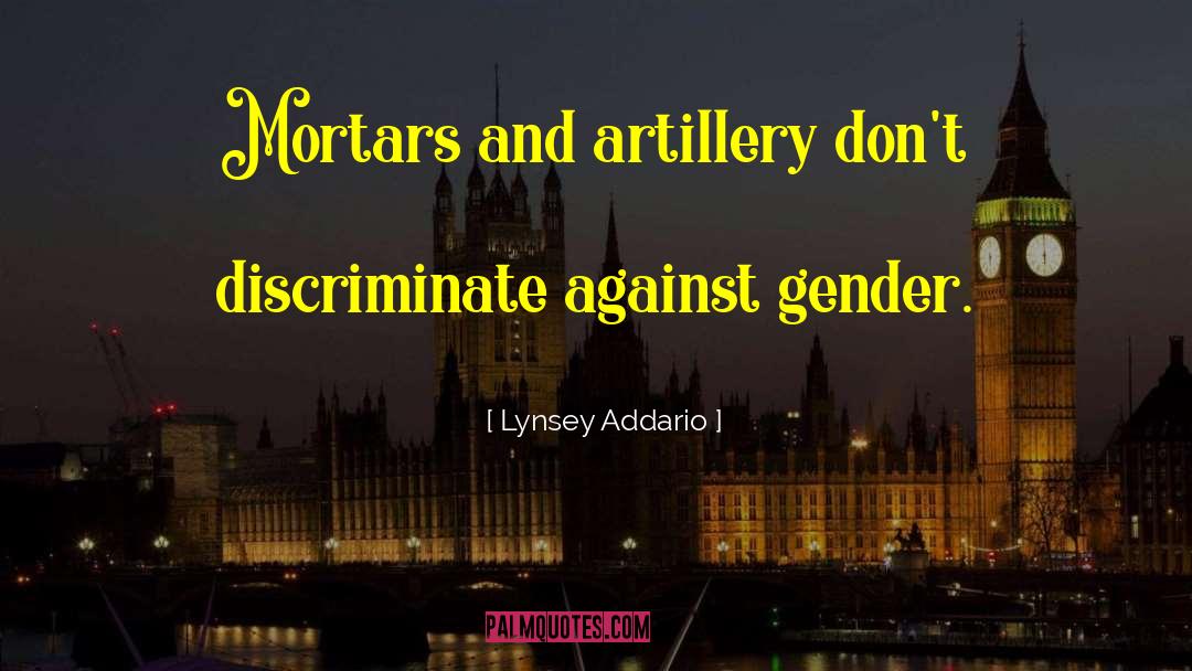 Lynsey Addario Quotes: Mortars and artillery don't discriminate