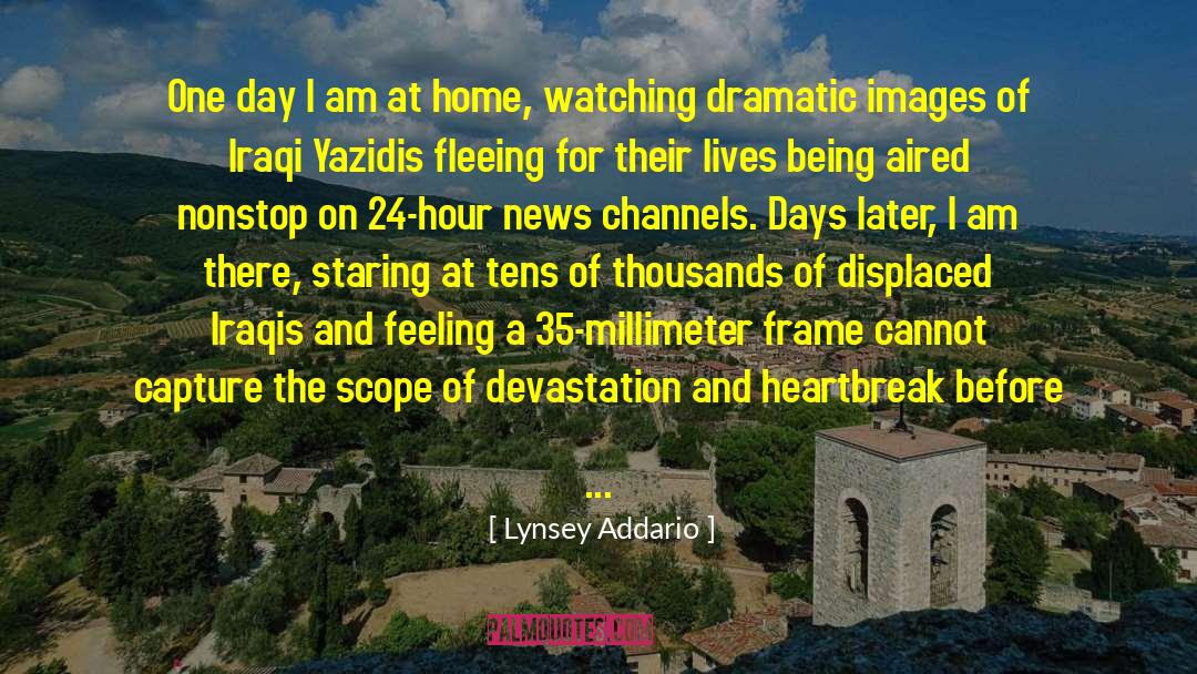 Lynsey Addario Quotes: One day I am at