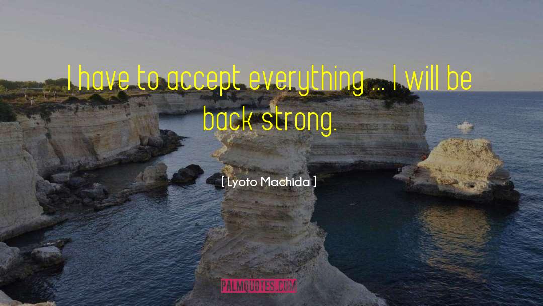 Lyoto Machida Quotes: I have to accept everything