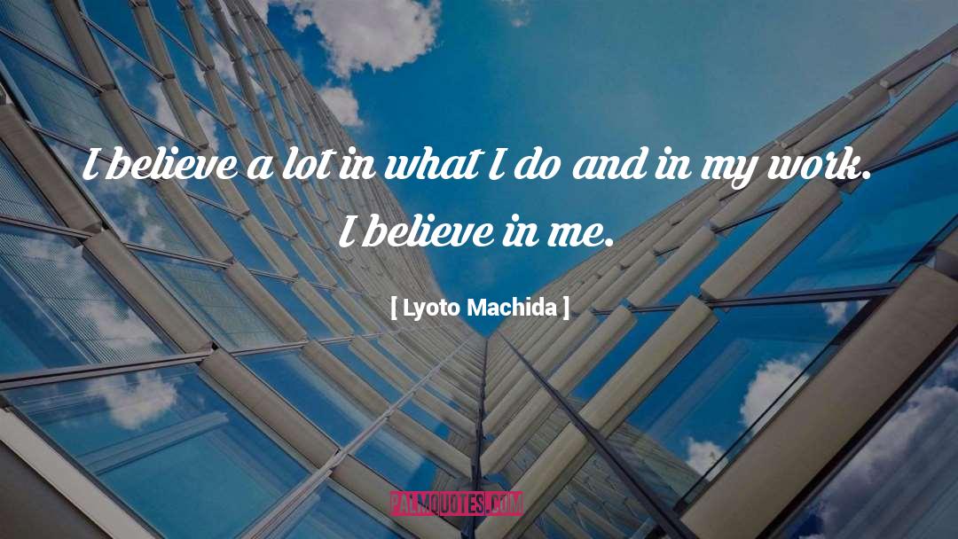 Lyoto Machida Quotes: I believe a lot in
