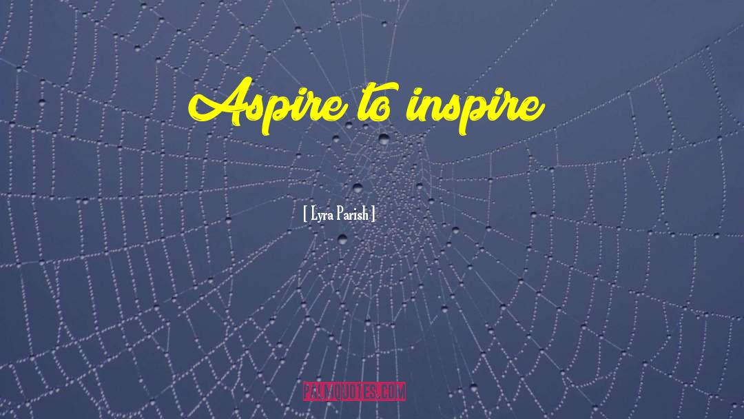 Lyra Parish Quotes: Aspire to inspire!