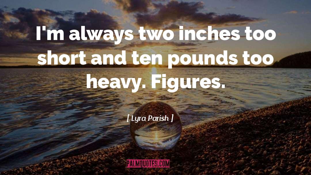 Lyra Parish Quotes: I'm always two inches too