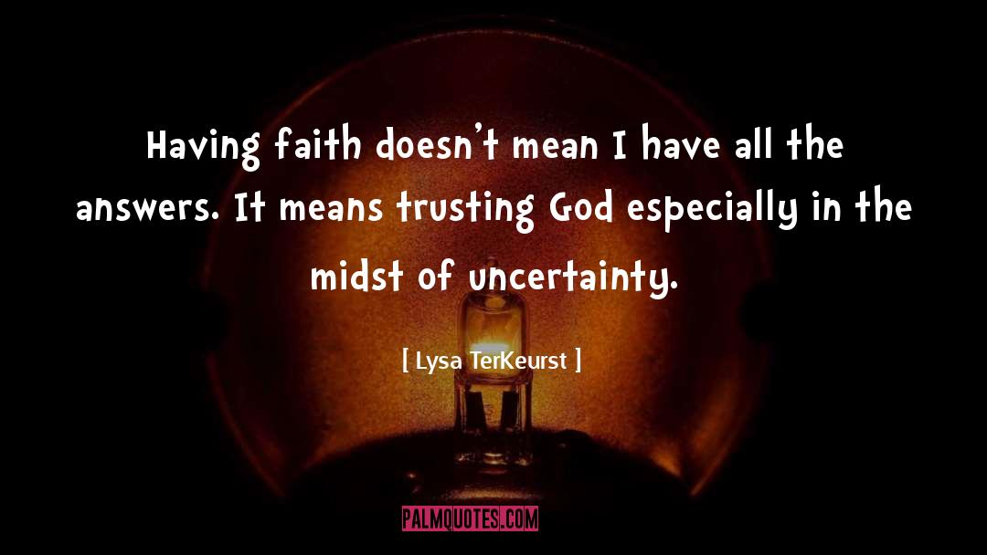 Lysa TerKeurst Quotes: Having faith doesn't mean I