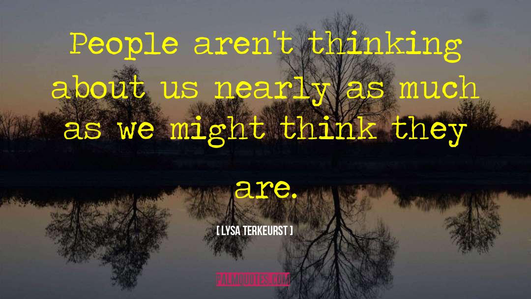 Lysa TerKeurst Quotes: People aren't thinking about us