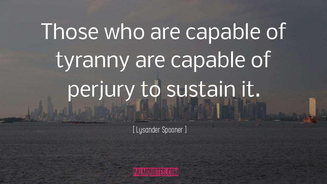 Lysander Spooner Quotes: Those who are capable of