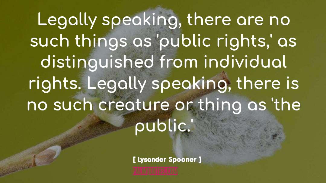 Lysander Spooner Quotes: Legally speaking, there are no