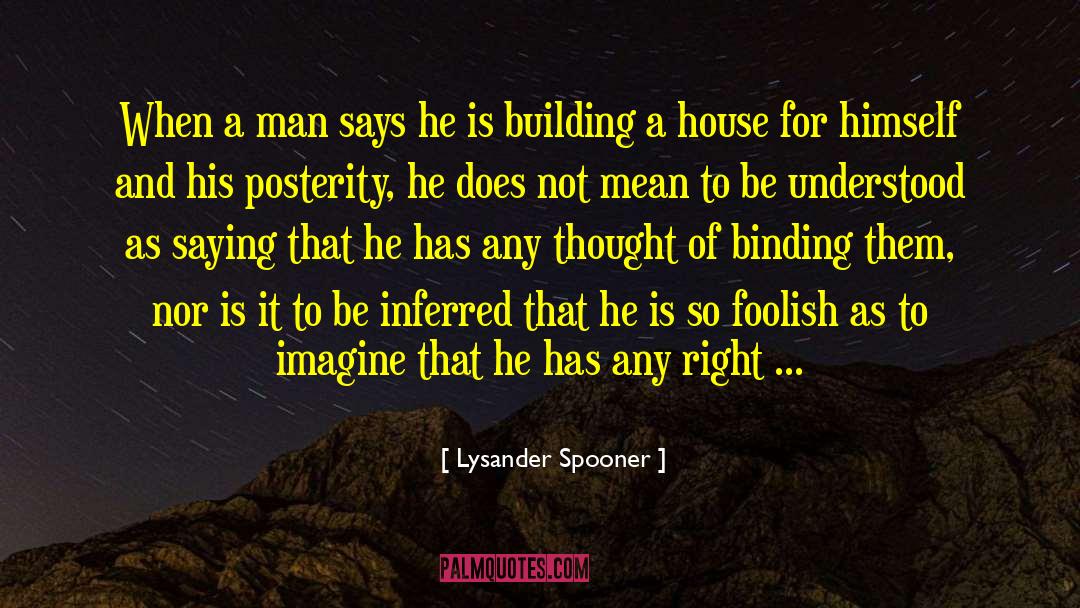 Lysander Spooner Quotes: When a man says he