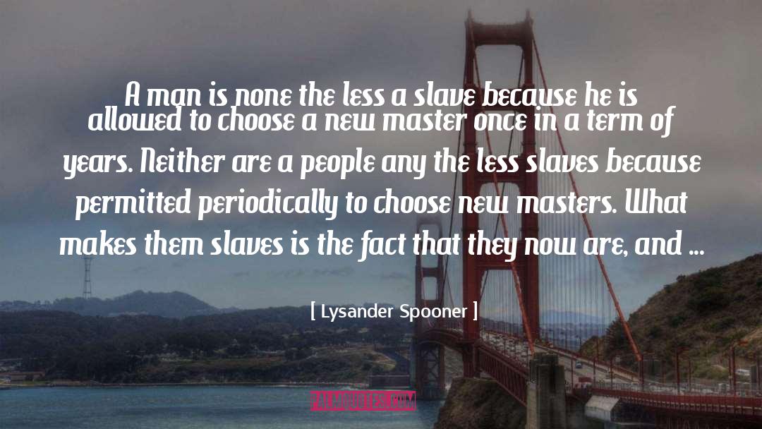 Lysander Spooner Quotes: A man is none the