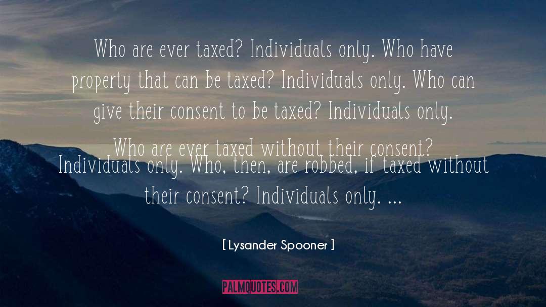 Lysander Spooner Quotes: Who are ever taxed? Individuals