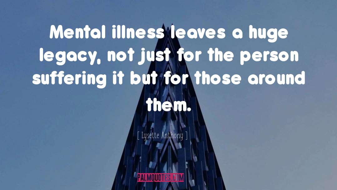 Lysette Anthony Quotes: Mental illness leaves a huge